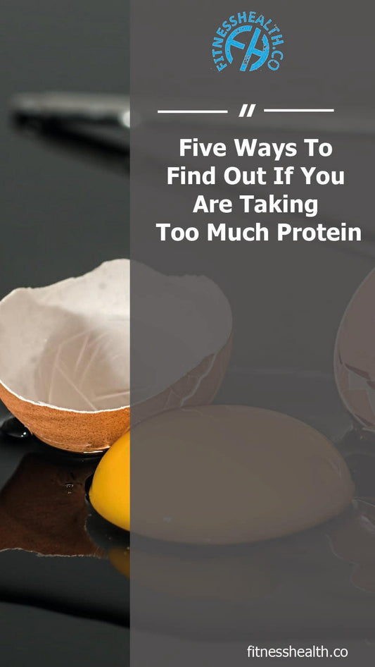 Five Ways To Find Out If You Are Taking Too Much Protein - Fitness Health 