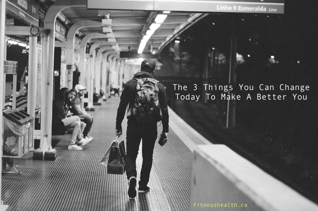 The 3 Things You Can Change Today To Make A Better You - Fitness Health
