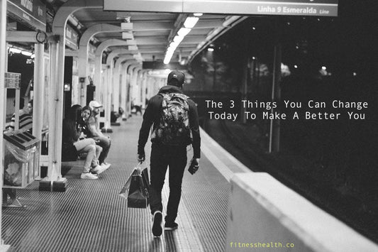 The 3 Things You Can Change Today To Make A Better You - Fitness Health
