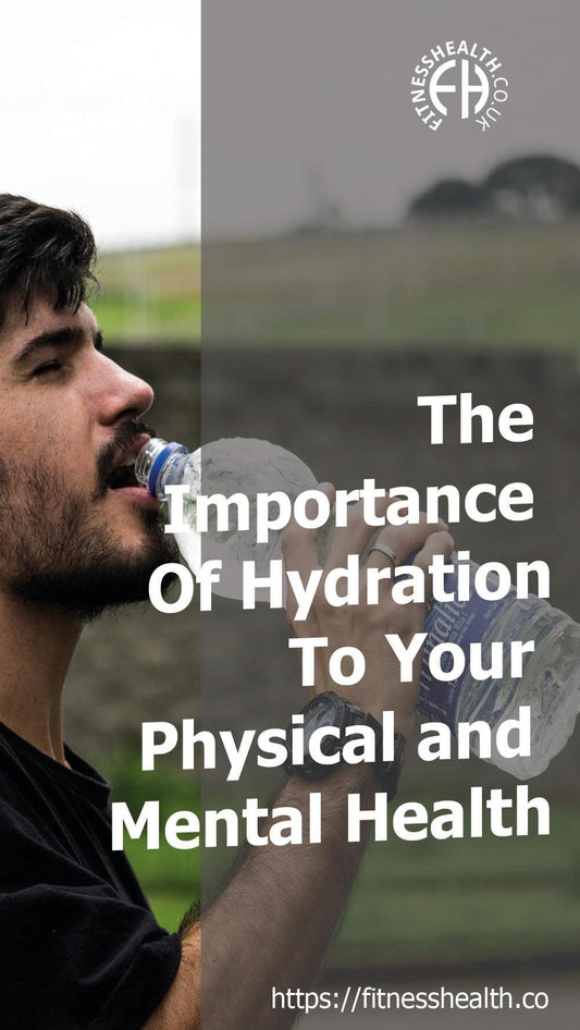 The Importance Of Hydration To Your Physical and Mental Health - Fitness Health 