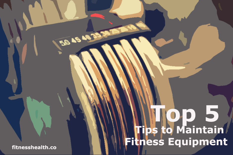 The Top 5 Tips to Maintain Your Fitness Equipment and make them last - Fitness Health