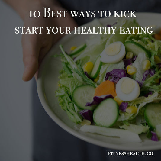 10 Best ways to kick start your healthy eating - Fitness Health 
