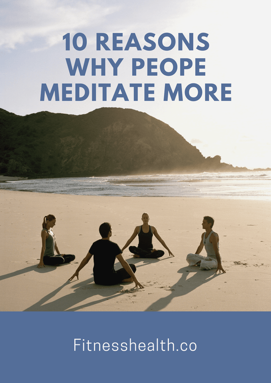 10 Reasons Why People Meditate More - Fitness Health 