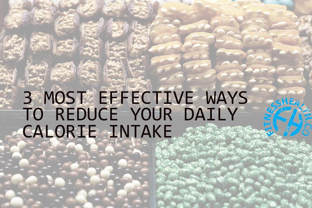 3 MOST EFFECTIVE WAYS TO REDUCE YOUR DAILY CALORIE INTAKE - Fitness Health 
