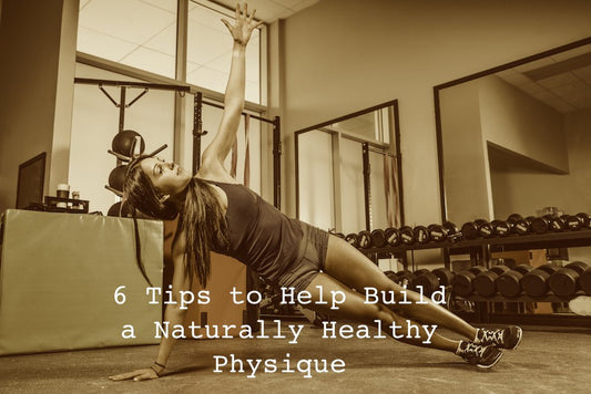 6 Tips to Help Build a Naturally Healthy Physique - Fitness Health 