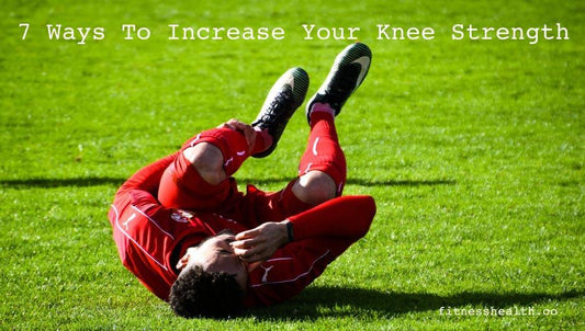 7 Ways To Increase Your Knee Strength - Fitness Health 