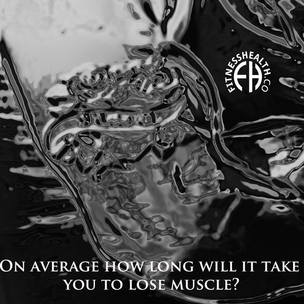 On average how long will it take you to lose muscle? - Fitness Health 