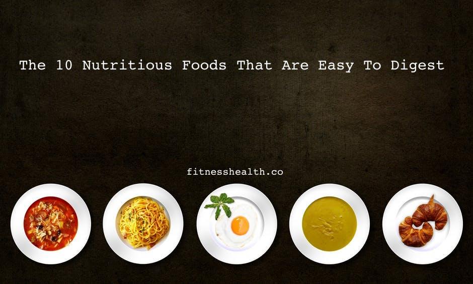 The 10 Nutritious Foods That Are Easy To Digest - Fitness Health 