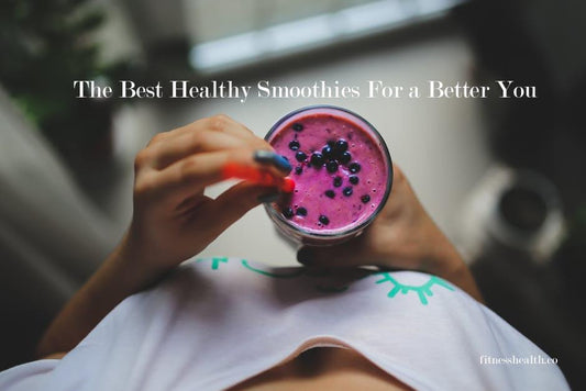 The Best Healthy Smoothies For a Better You - Fitness Health 