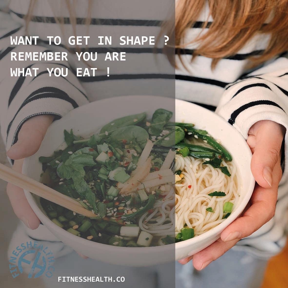 To Get In Want to get in shape ? Remember you are what you eat ! – Fitness Health