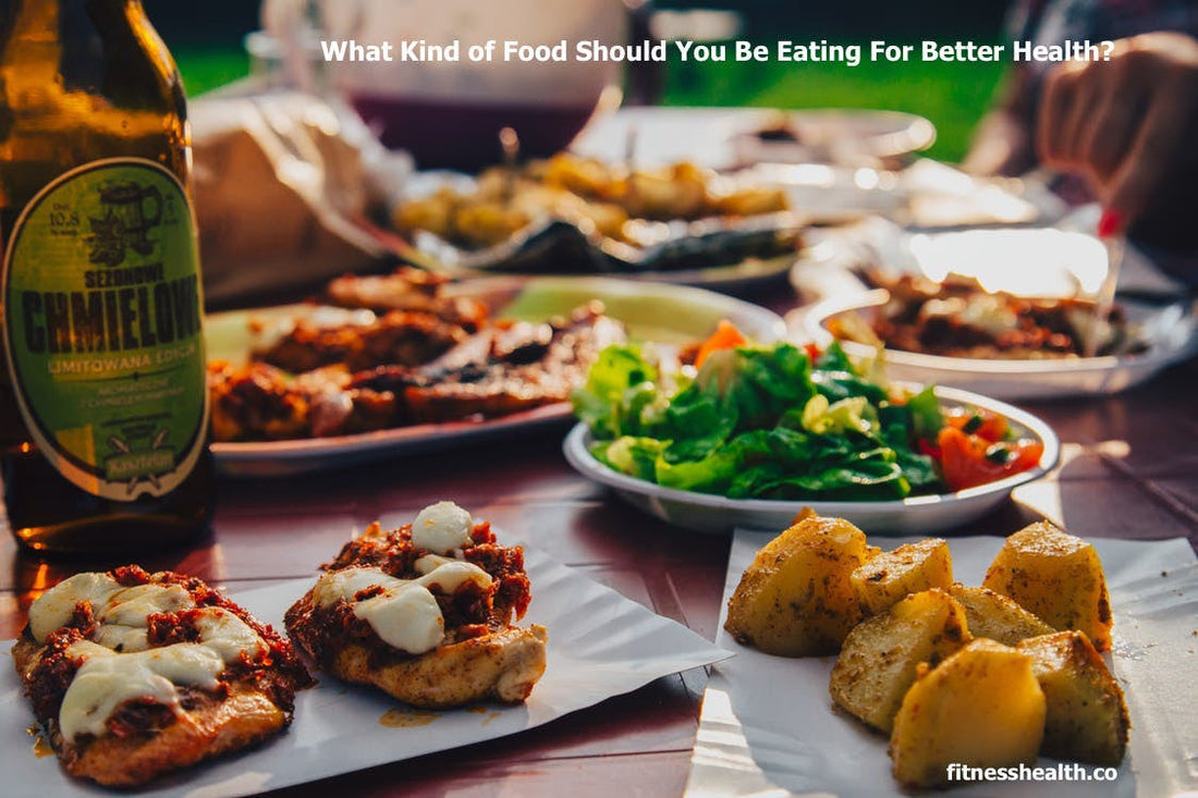 What Kind of Food Should You Be Eating For Better Health?