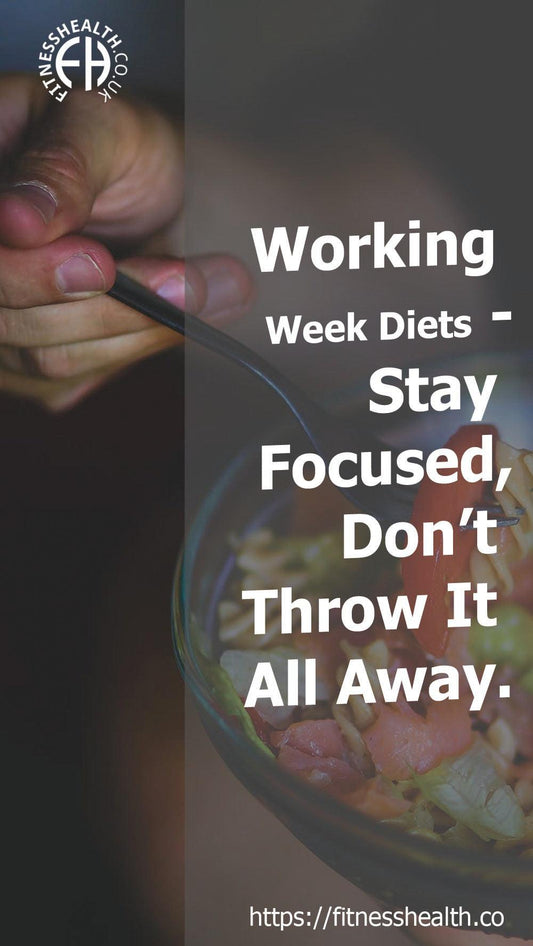 Working Week Diets - Stay Focused, Don’t Throw It All Away. - Fitness Health 